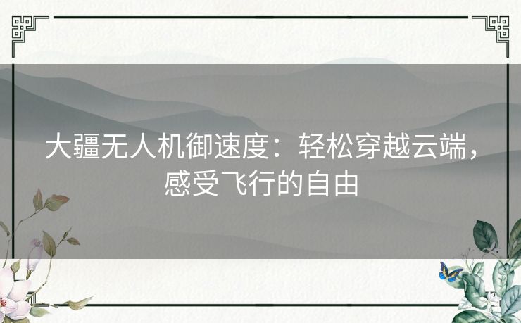 大疆无人机御速度：轻松穿越云端，感受飞行的自由