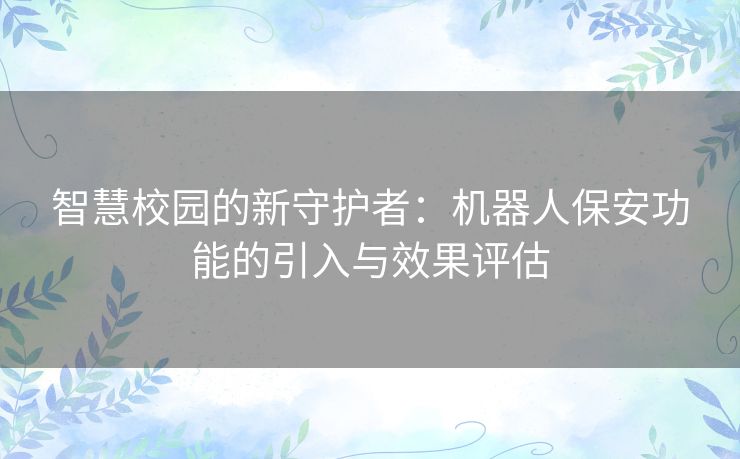 智慧校园的新守护者：机器人保安功能的引入与效果评估