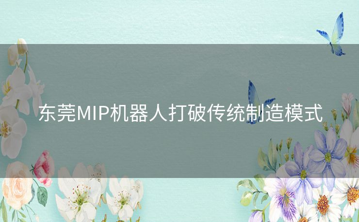 东莞MIP机器人打破传统制造模式