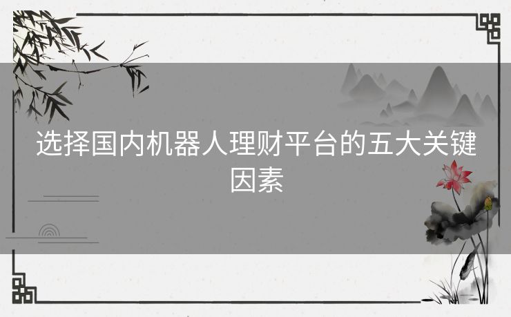 选择国内机器人理财平台的五大关键因素