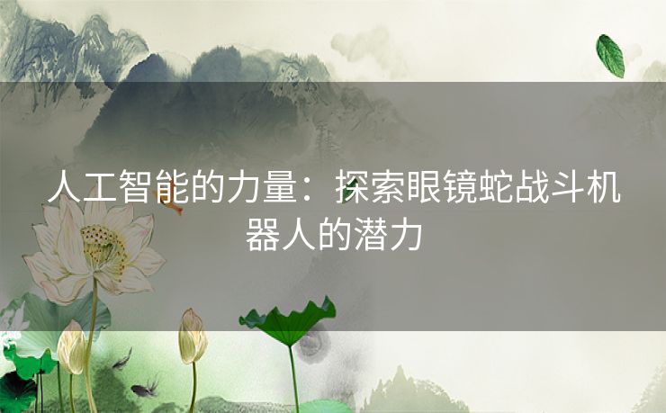 人工智能的力量：探索眼镜蛇战斗机器人的潜力