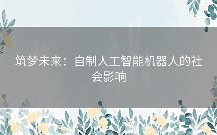 筑梦未来：自制人工智能机器人的社会影响