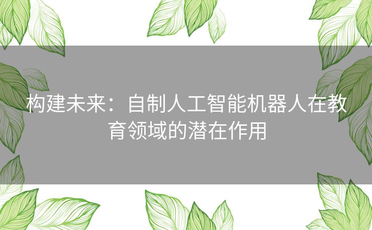 构建未来：自制人工智能机器人在教育领域的潜在作用