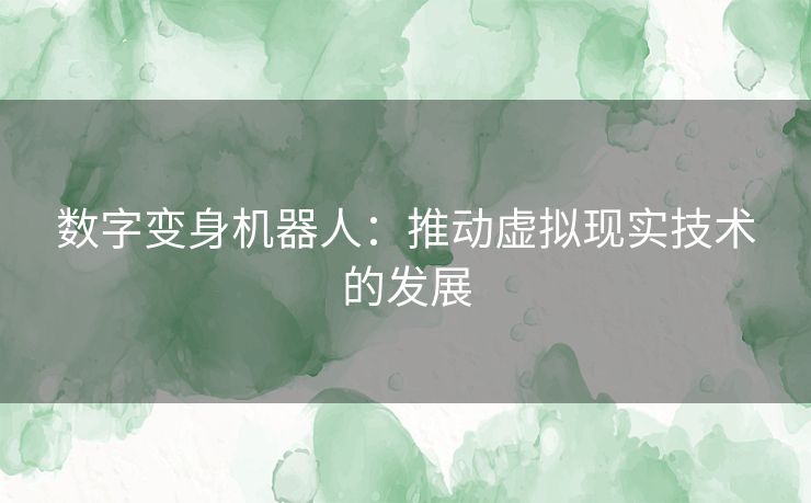 数字变身机器人：推动虚拟现实技术的发展