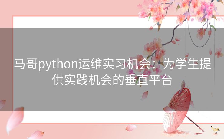 马哥python运维实习机会：为学生提供实践机会的垂直平台