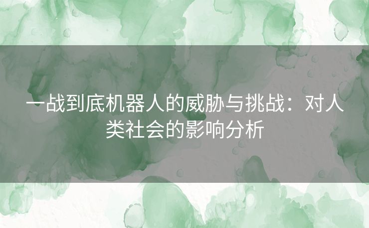 一战到底机器人的威胁与挑战：对人类社会的影响分析