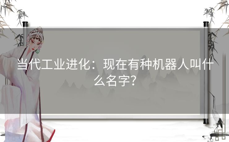 当代工业进化：现在有种机器人叫什么名字？