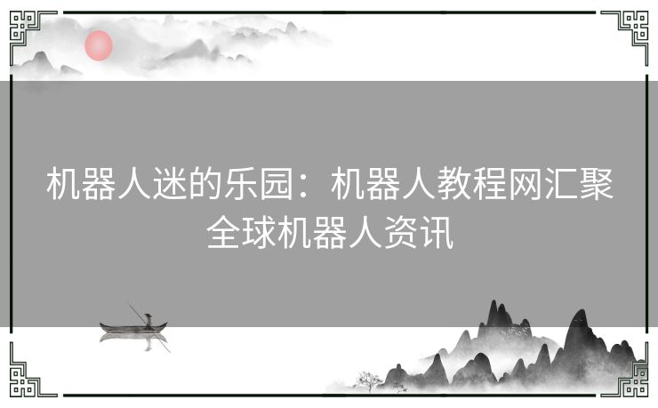 机器人迷的乐园：机器人教程网汇聚全球机器人资讯