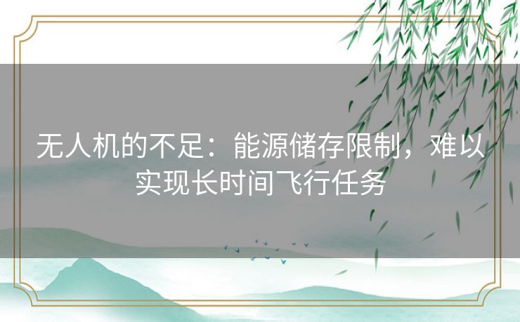 无人机的不足：能源储存限制，难以实现长时间飞行任务