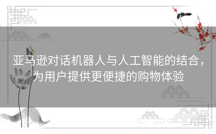 亚马逊对话机器人与人工智能的结合，为用户提供更便捷的购物体验