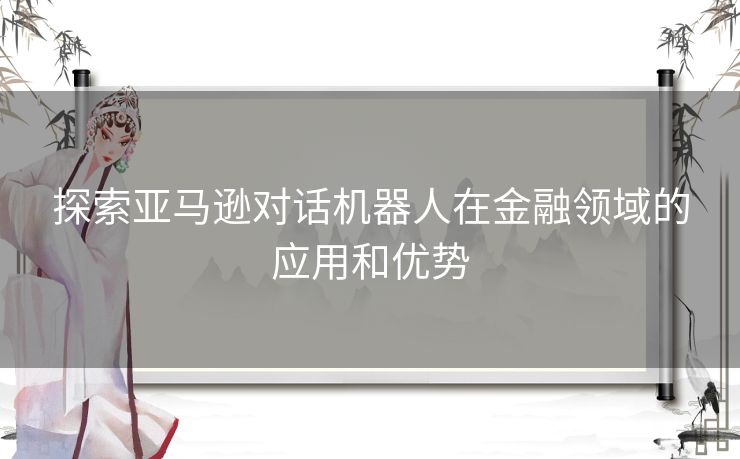 探索亚马逊对话机器人在金融领域的应用和优势