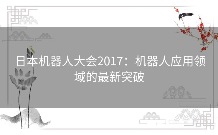 日本机器人大会2017：机器人应用领域的最新突破