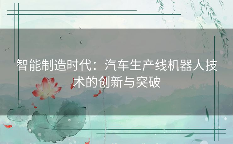 智能制造时代：汽车生产线机器人技术的创新与突破