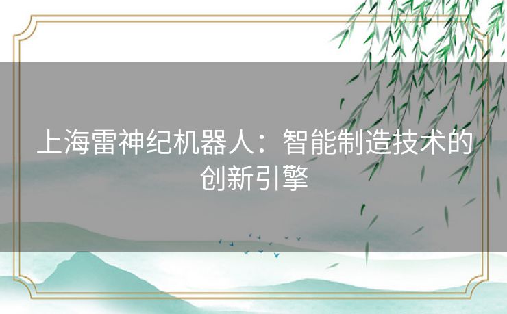 上海雷神纪机器人：智能制造技术的创新引擎