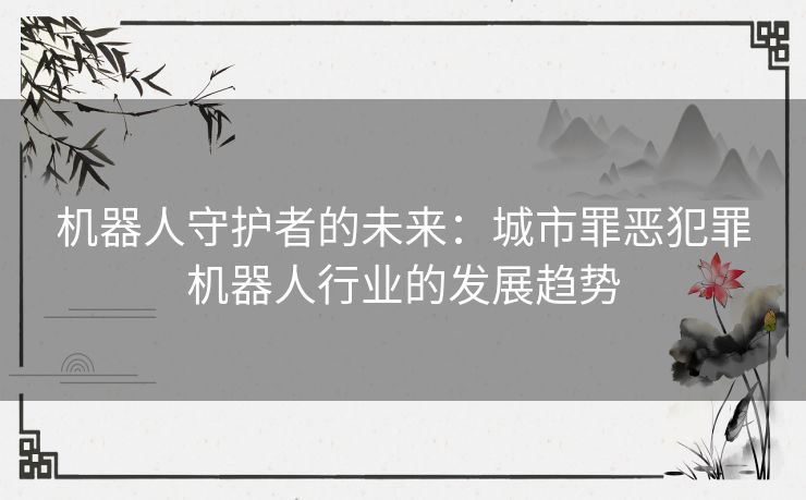 机器人守护者的未来：城市罪恶犯罪机器人行业的发展趋势