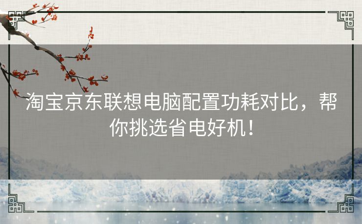 淘宝京东联想电脑配置功耗对比，帮你挑选省电好机！