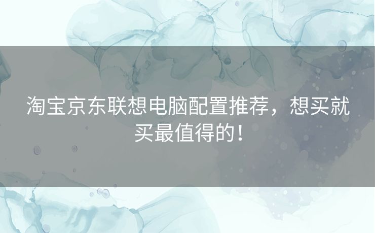 淘宝京东联想电脑配置推荐，想买就买最值得的！