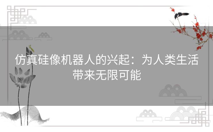 仿真硅像机器人的兴起：为人类生活带来无限可能