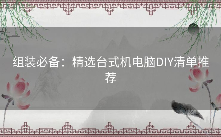 组装必备：精选台式机电脑DIY清单推荐