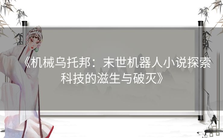 《机械乌托邦：末世机器人小说探索科技的滋生与破灭》