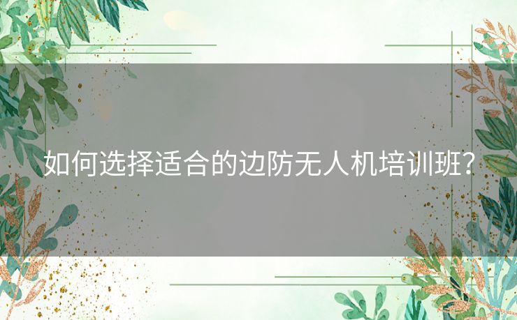 如何选择适合的边防无人机培训班？