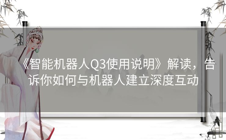 《智能机器人Q3使用说明》解读，告诉你如何与机器人建立深度互动