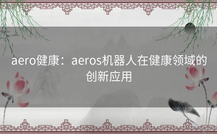 aero健康：aeros机器人在健康领域的创新应用