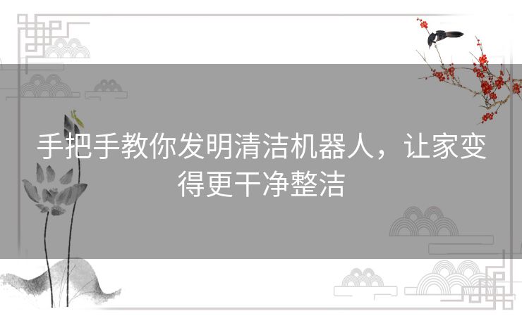 手把手教你发明清洁机器人，让家变得更干净整洁