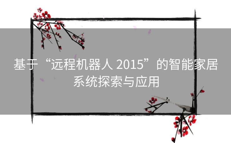 基于“远程机器人 2015”的智能家居系统探索与应用