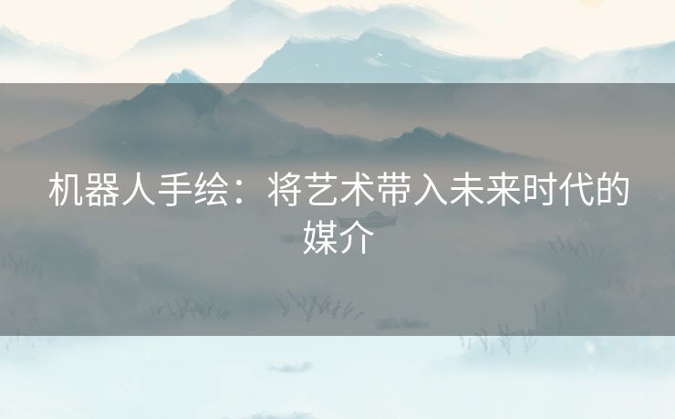 机器人手绘：将艺术带入未来时代的媒介