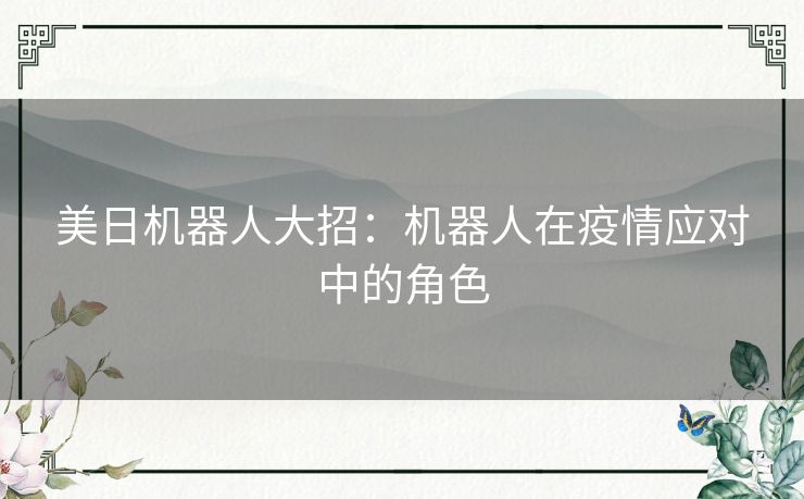 美日机器人大招：机器人在疫情应对中的角色