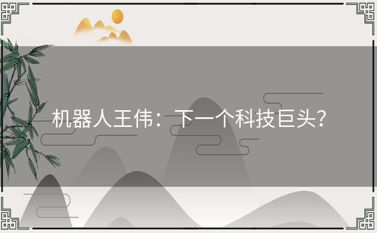 机器人王伟：下一个科技巨头？