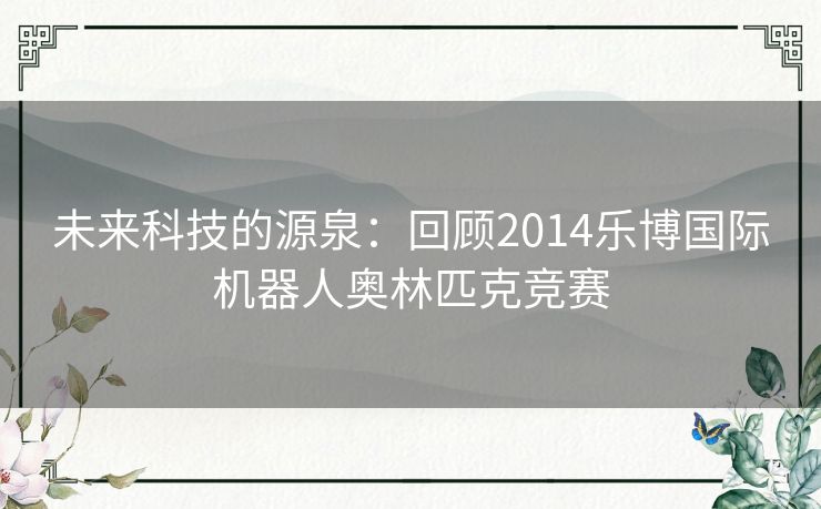 未来科技的源泉：回顾2014乐博国际机器人奥林匹克竞赛