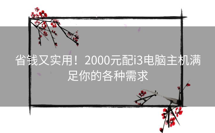 省钱又实用！2000元配i3电脑主机满足你的各种需求