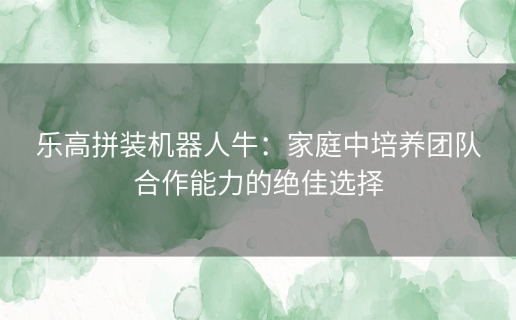 乐高拼装机器人牛：家庭中培养团队合作能力的绝佳选择