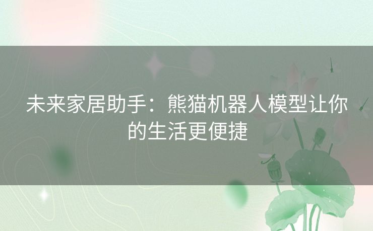 未来家居助手：熊猫机器人模型让你的生活更便捷