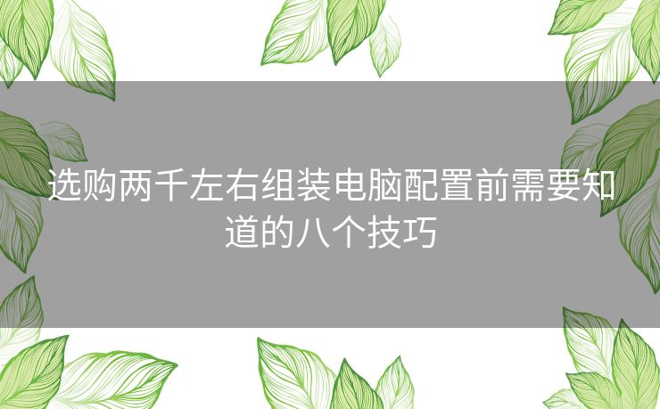 选购两千左右组装电脑配置前需要知道的八个技巧