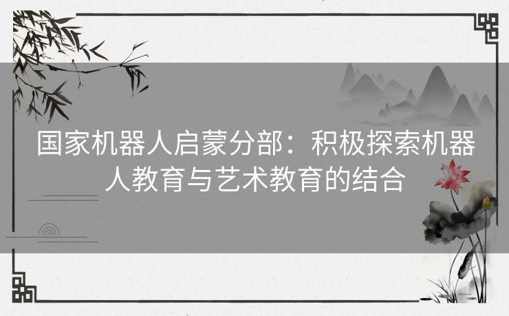 国家机器人启蒙分部：积极探索机器人教育与艺术教育的结合