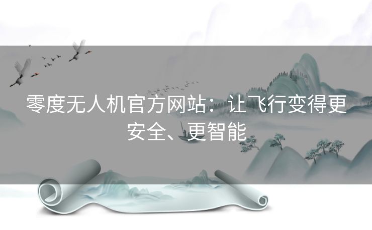 零度无人机官方网站：让飞行变得更安全、更智能