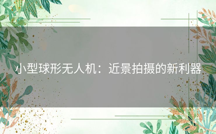 小型球形无人机：近景拍摄的新利器