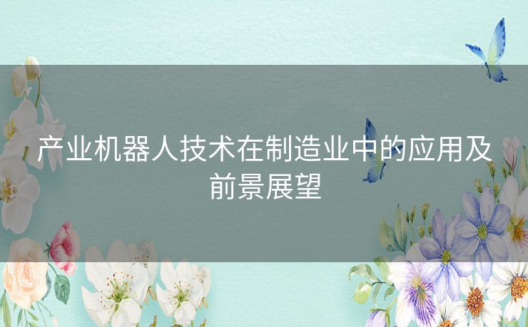 产业机器人技术在制造业中的应用及前景展望