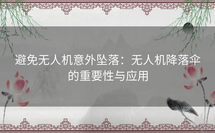 避免无人机意外坠落：无人机降落伞的重要性与应用