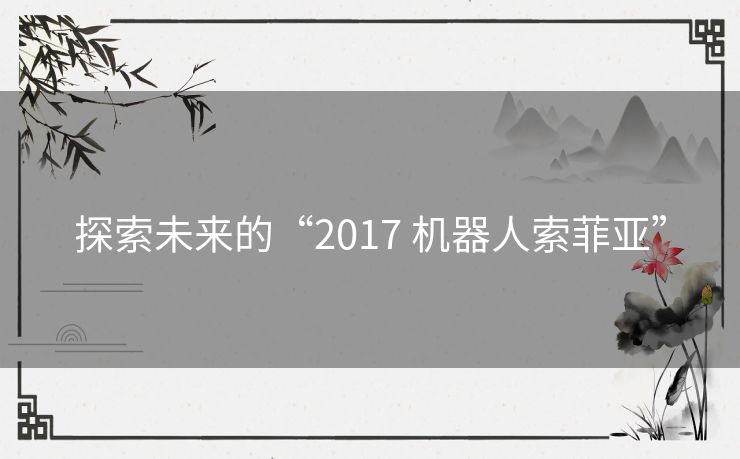 探索未来的“2017 机器人索菲亚”