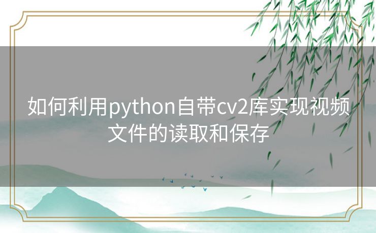 如何利用python自带cv2库实现视频文件的读取和保存