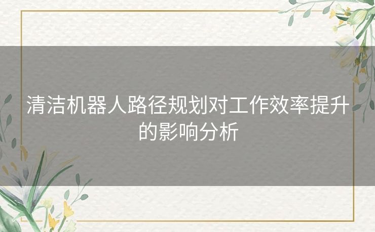 清洁机器人路径规划对工作效率提升的影响分析