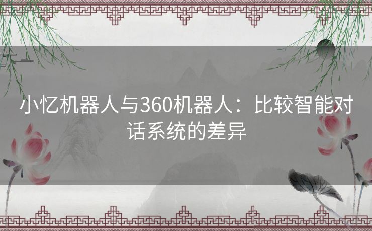 小忆机器人与360机器人：比较智能对话系统的差异