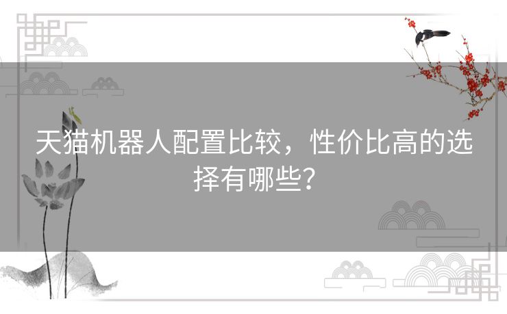 天猫机器人配置比较，性价比高的选择有哪些？