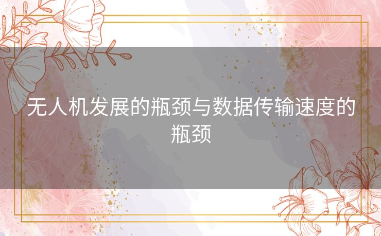 无人机发展的瓶颈与数据传输速度的瓶颈