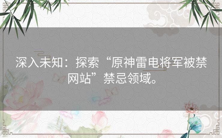 深入未知：探索“原神雷电将军被禁网站”禁忌领域。