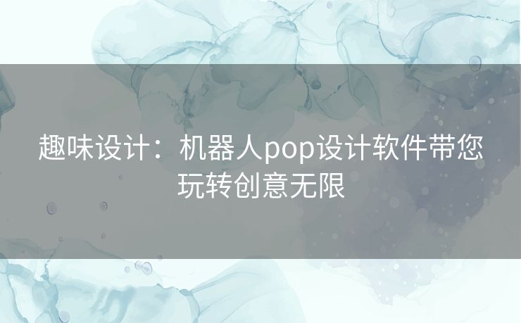 趣味设计：机器人pop设计软件带您玩转创意无限